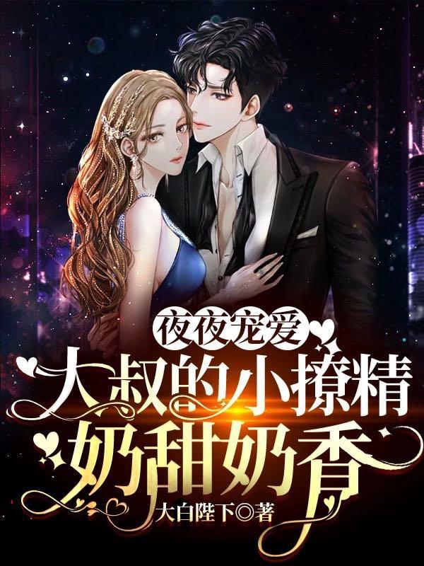 夜夜宠爱：大叔的小撩精奶甜奶香大白陛下，夜夜宠爱：大叔的小撩精奶甜奶香小说免费阅读