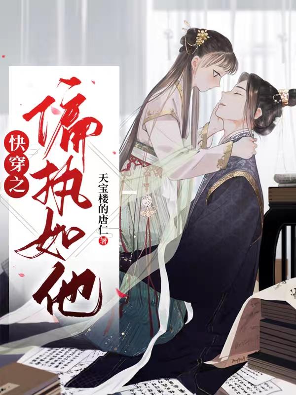 快穿之偏执如他天宝楼的唐仁，快穿之偏执如他小说免费阅读