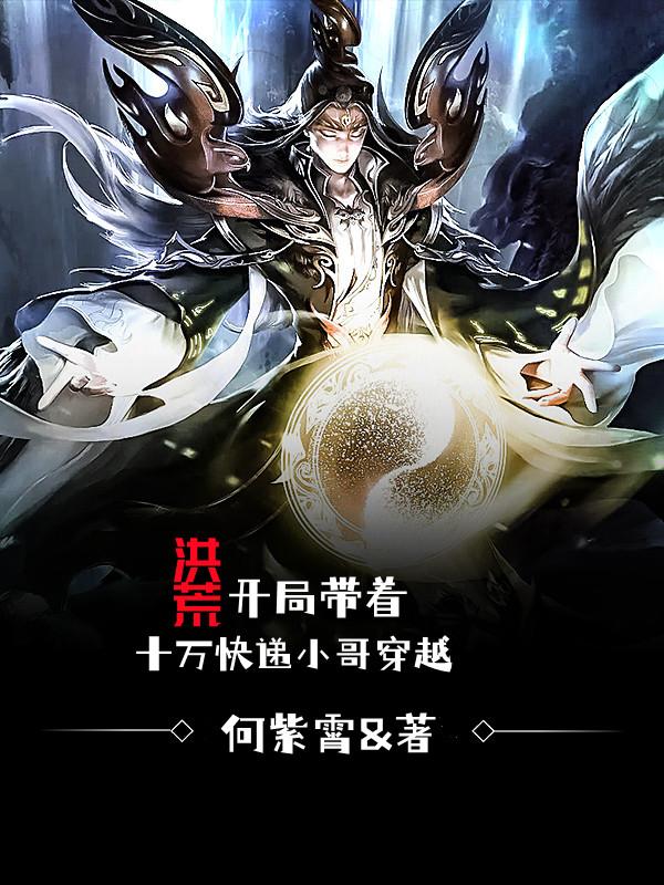 小说《洪荒：开局带着十万快递小哥穿越》全文免费阅读