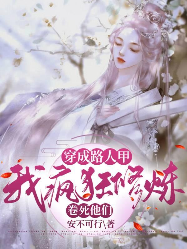 小说《穿成路人甲，我疯狂修炼卷死他们》全文免费阅读-侠客文学