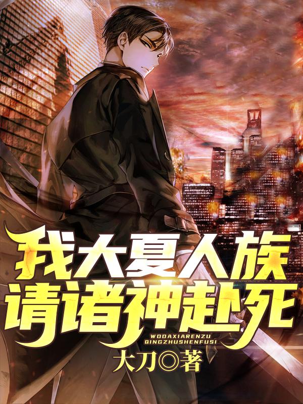 我大夏人族，请诸神赴死最新章节，我大夏人族，请诸神赴死免费阅读