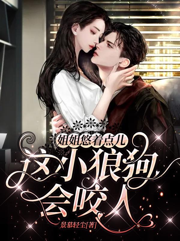 姐姐悠着点儿，这小狼狗会咬人（周景姝盛瑭）在线免费阅读