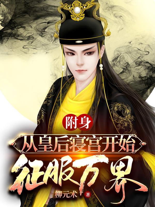 小说《附身：从皇后寝宫开始征服万界》全文免费阅读
