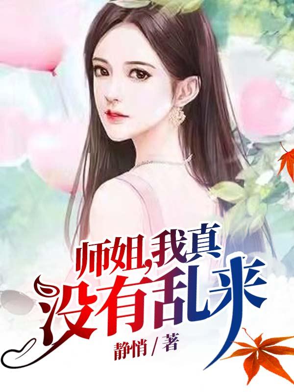 师姐，我真没有乱来静悄，师姐，我真没有乱来小说免费阅读