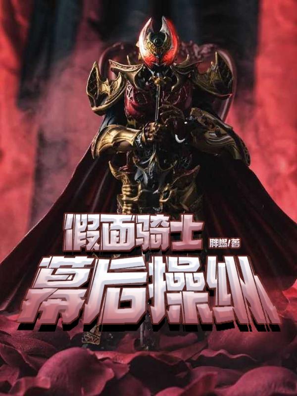 假面骑士：幕后操纵胖蝎，假面骑士：幕后操纵小说免费阅读