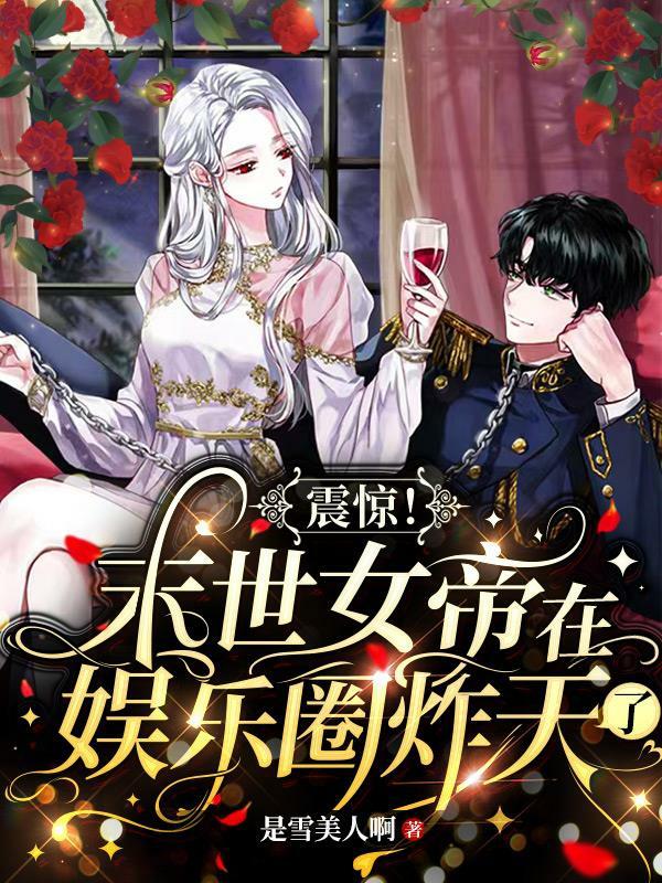 震惊！末日女帝在娱乐圈炸天了是雪美人啊，震惊！末日女帝在娱乐圈炸天了小说免费阅读