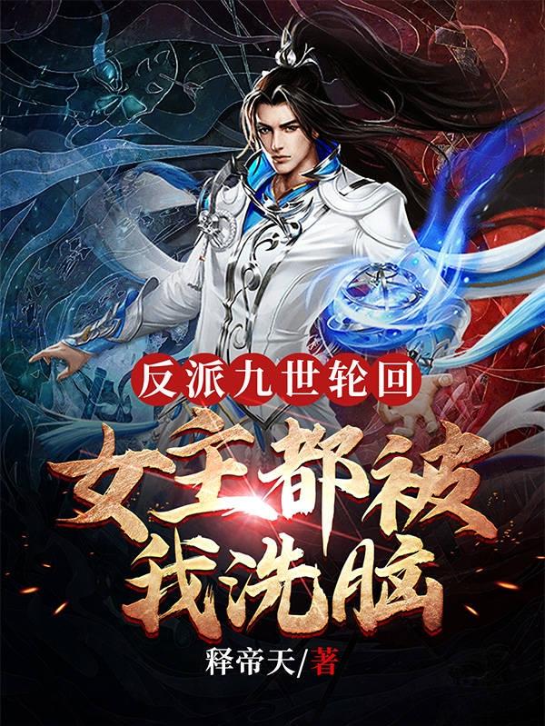 反派：九世轮回，女主都被我洗脑独孤日天小说免费阅读