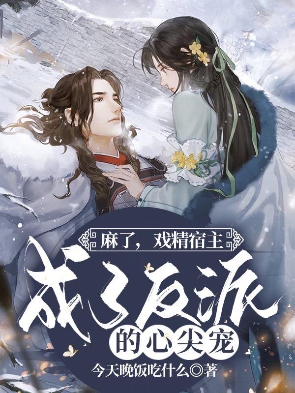 小说《麻了，戏精宿主成了反派的心尖宠》全文免费阅读