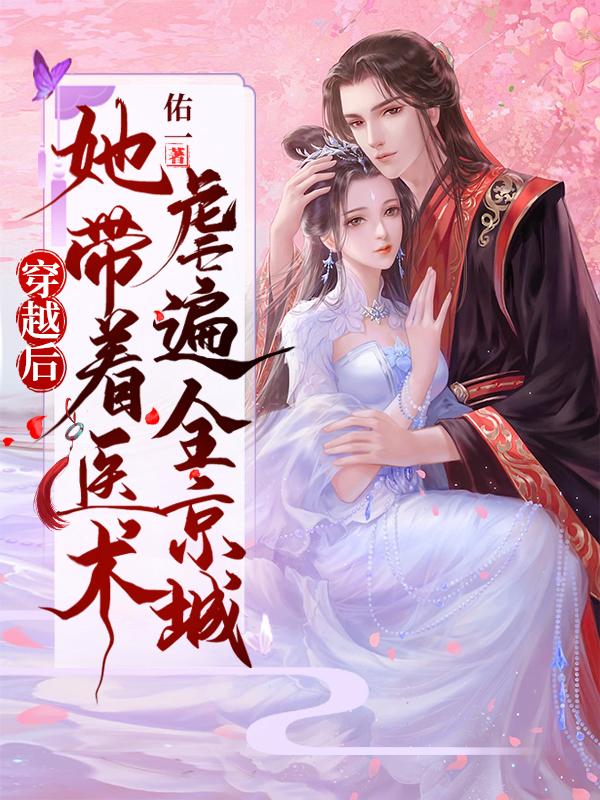 穿越后，她带着医术虐遍全京城佑一，穿越后，她带着医术虐遍全京城小说免费阅读