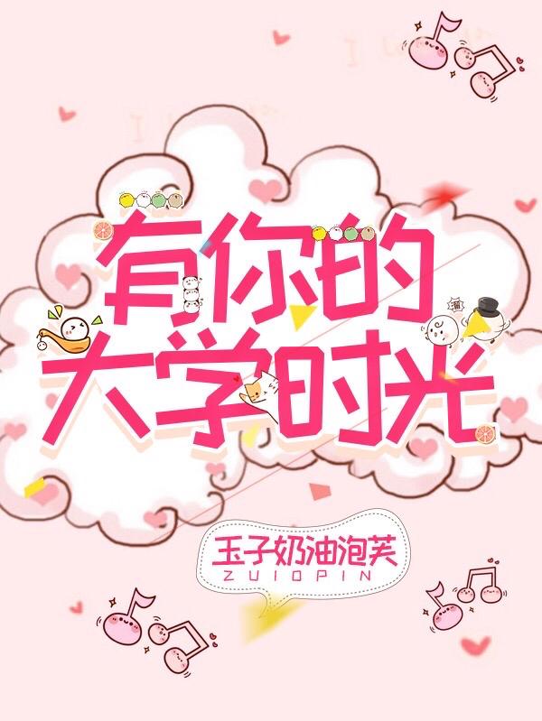 有你的大学时光玉子奶油泡芙，有你的大学时光小说免费阅读