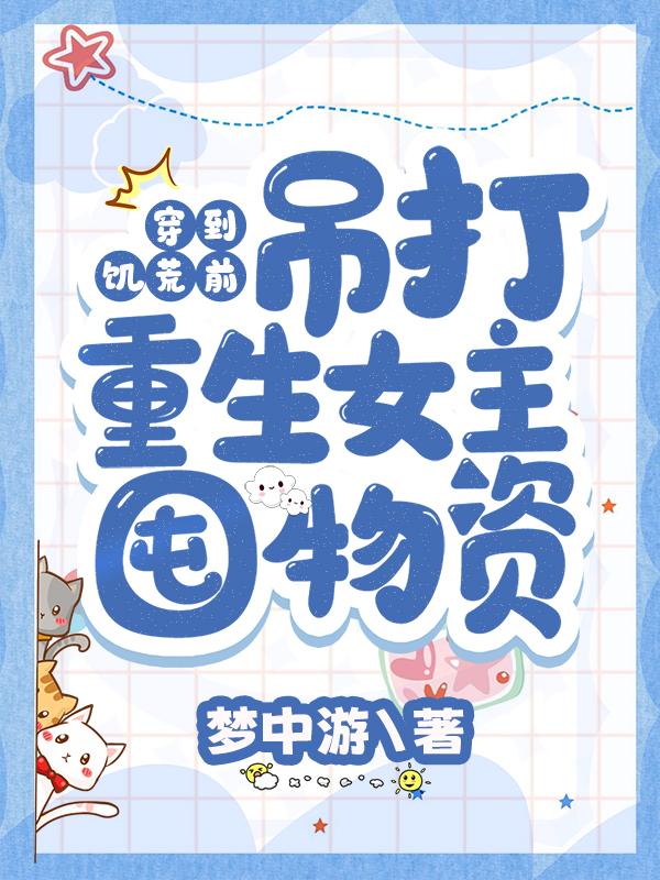 穿到饥荒前：吊打重生女主囤物资免费阅读，穿到饥荒前：吊打重生女主囤物资金娘花不芷