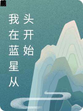 求我在蓝星从头开始小说免费资源