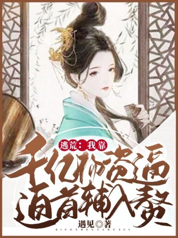 完整版《逃荒：我靠千亿物资逼迫首辅入赘》txt下载