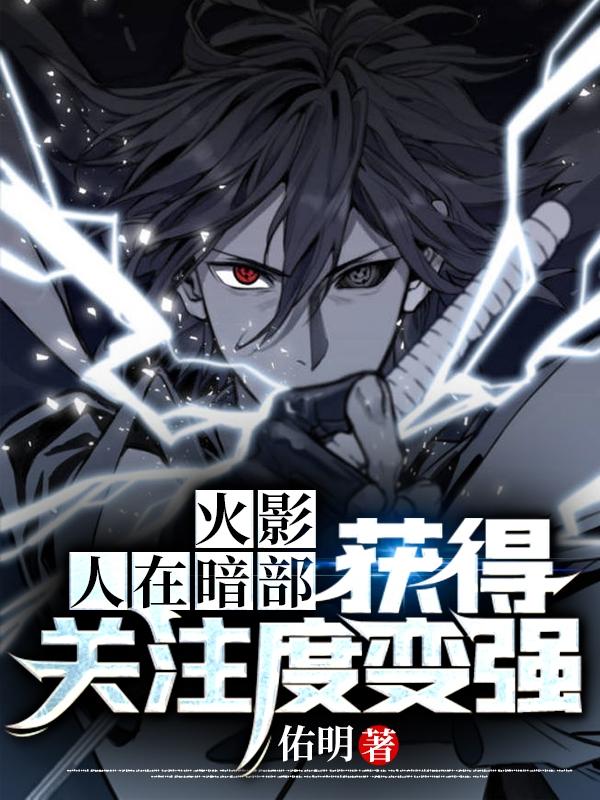 小说《火影：人在暗部，获得关注度变强》全文免费阅读