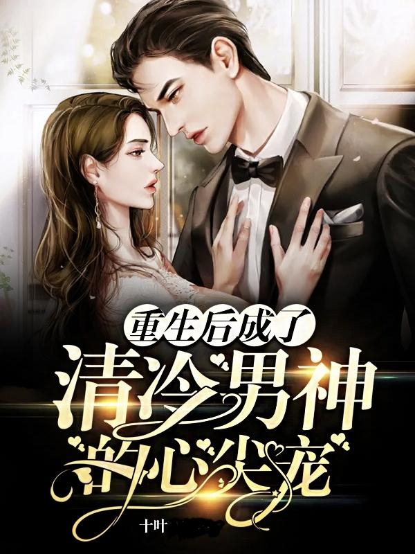 小说《重生后成了清冷男神的心尖宠》全文免费阅读