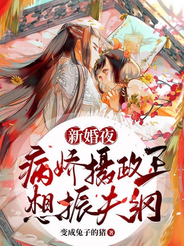 新婚夜，病娇摄政王想振夫纲变成兔子的猪，新婚夜，病娇摄政王想振夫纲小说免费阅读