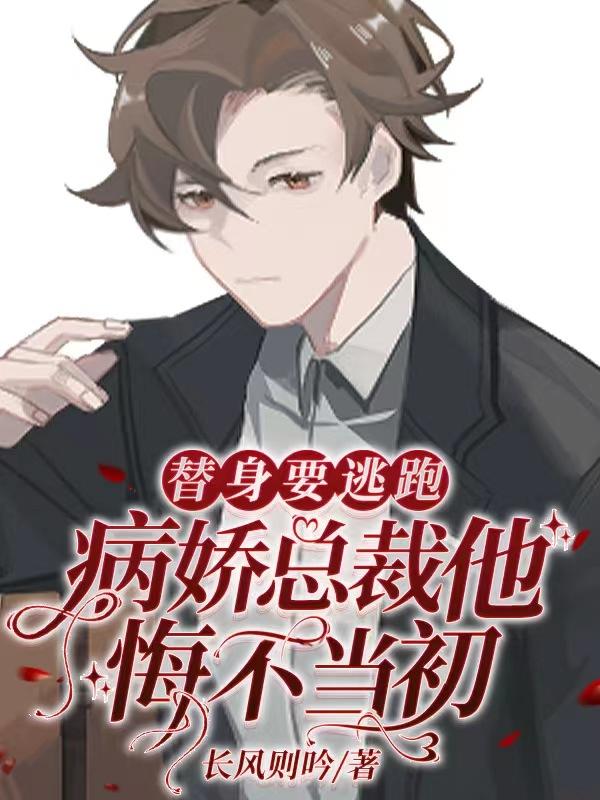 小说《替身要逃跑，病娇总裁他悔不当初》全文免费阅读