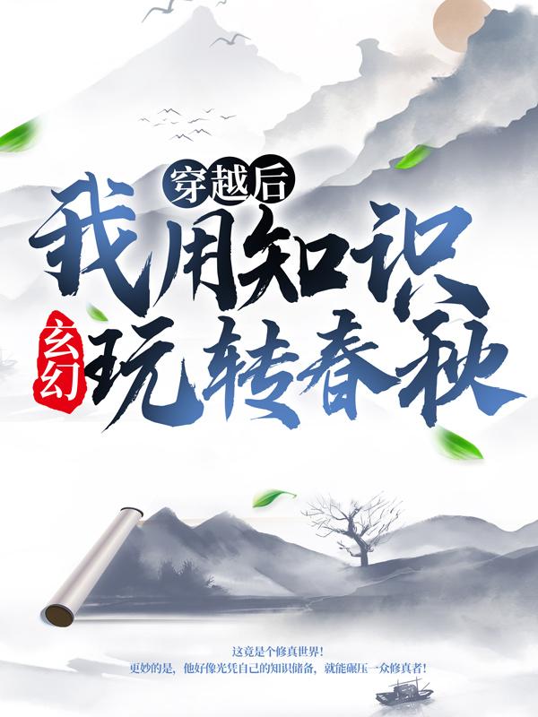 《玄幻：穿越后我用知识玩转春秋》小说全文在线试读，《玄幻：穿越后我用知识玩转春秋》最新章节目录