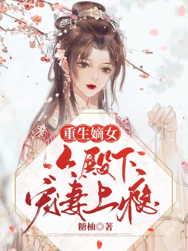 重生嫡女：六殿下宠妻上瘾糖柚，重生嫡女：六殿下宠妻上瘾小说免费阅读