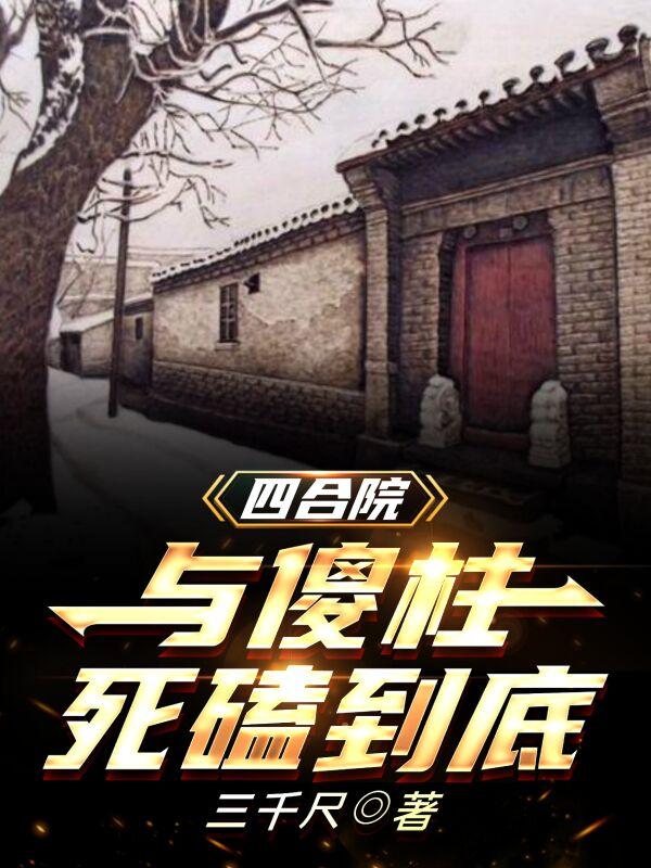 完整版《四合院：与傻柱死磕到底》txt下载