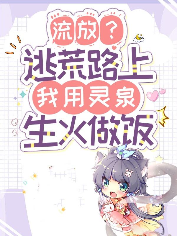 小说《流放？逃荒路上我用灵泉生火做饭》全文阅读