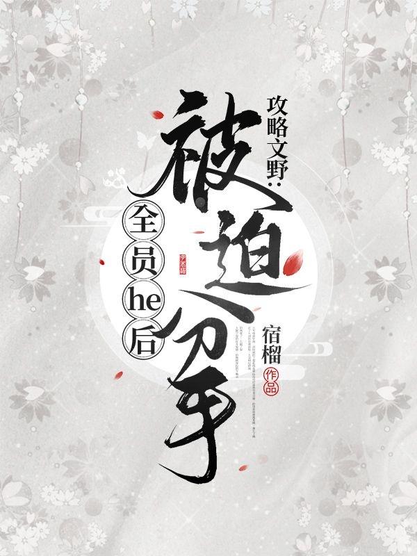 攻略文野全员he后被迫分手最新章节，攻略文野全员he后被迫分手免费阅读