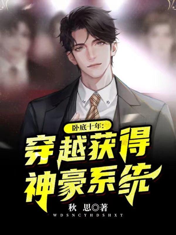 小说《卧底十年：穿越获得神豪系统》在线全文阅读
