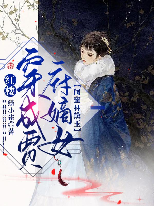 红楼：穿成贾府嫡女，闺蜜林黛玉（贾絮儿林黛玉）在线免费阅读