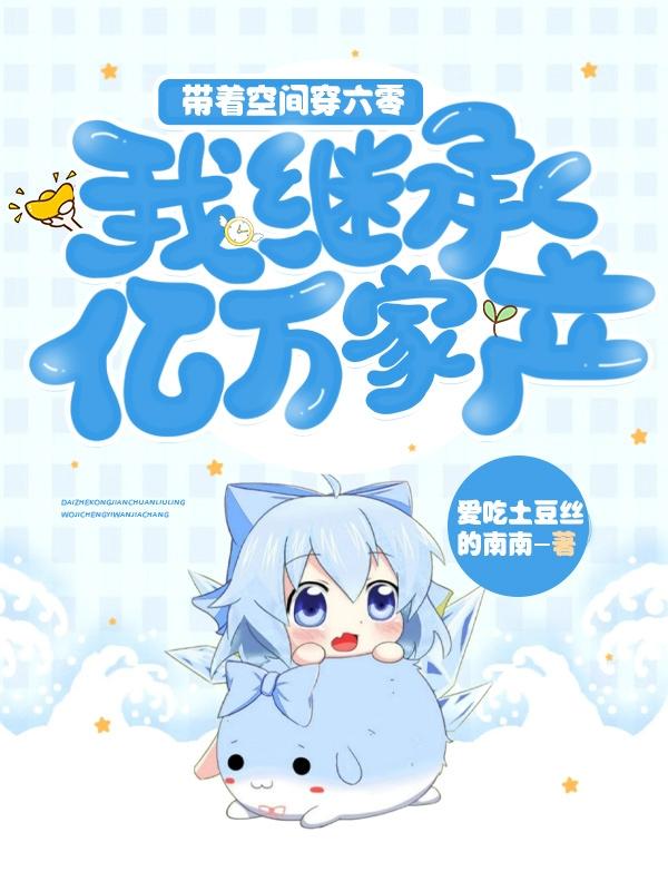 带着空间穿六零：我继承亿万家产爱吃土豆丝的南南，带着空间穿六零：我继承亿万家产小说免费阅读