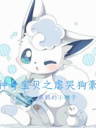 神奇宝贝之虐哭狗豪乘鹤的小枫子，神奇宝贝之虐哭狗豪小说免费阅读