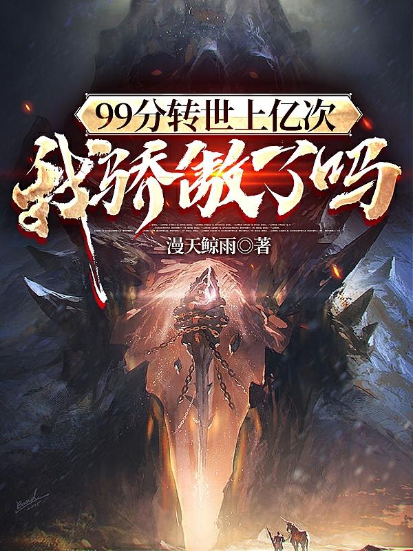 凌星云小说《99分转世上亿次，我骄傲了吗？》在线阅读
