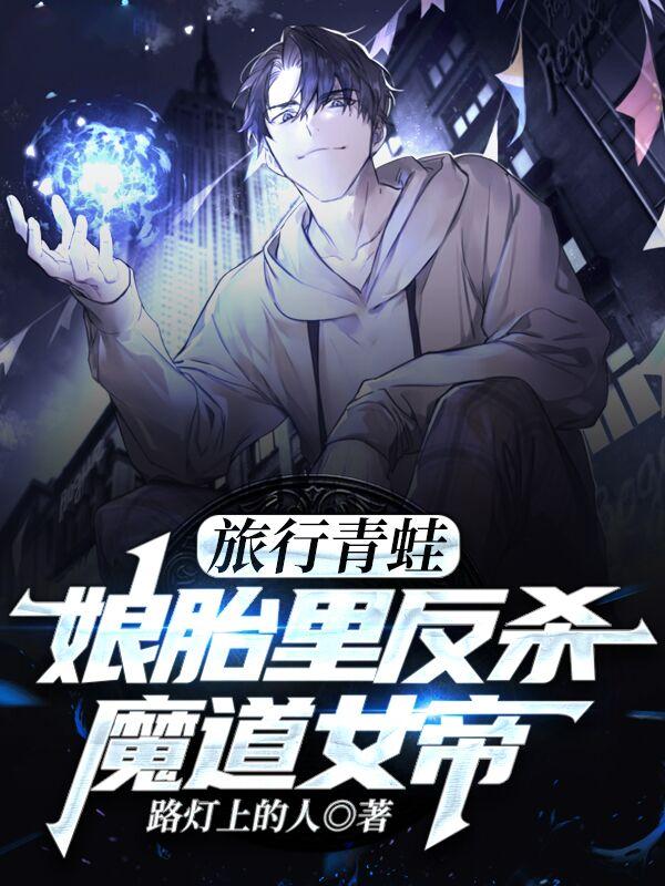 旅行青蛙：娘胎里反杀魔道女帝最新章节，旅行青蛙：娘胎里反杀魔道女帝免费阅读
