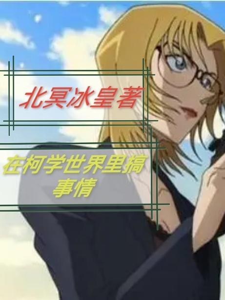 在柯学世界里搞事情北冥冰皇，在柯学世界里搞事情小说免费阅读-优文网