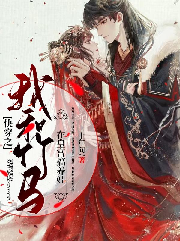 快穿之我和竹马在皇宫搞养娃十年间，快穿之我和竹马在皇宫搞养娃小说免费阅读