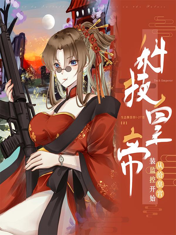 小说《科技皇帝：从给皇宫装监控开始》在线全文阅读-优文网
