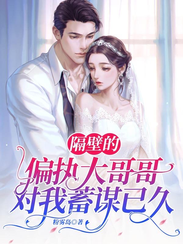 小说《隔壁的偏执大哥哥对我蓄谋已久》全文免费阅读