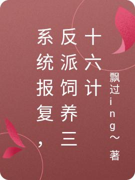 系统报复，反派饲养三十六计飘过ing～，系统报复，反派饲养三十六计小说免费阅读