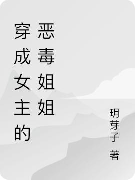 穿成女主的恶毒姐姐最新章节，穿成女主的恶毒姐姐免费阅读