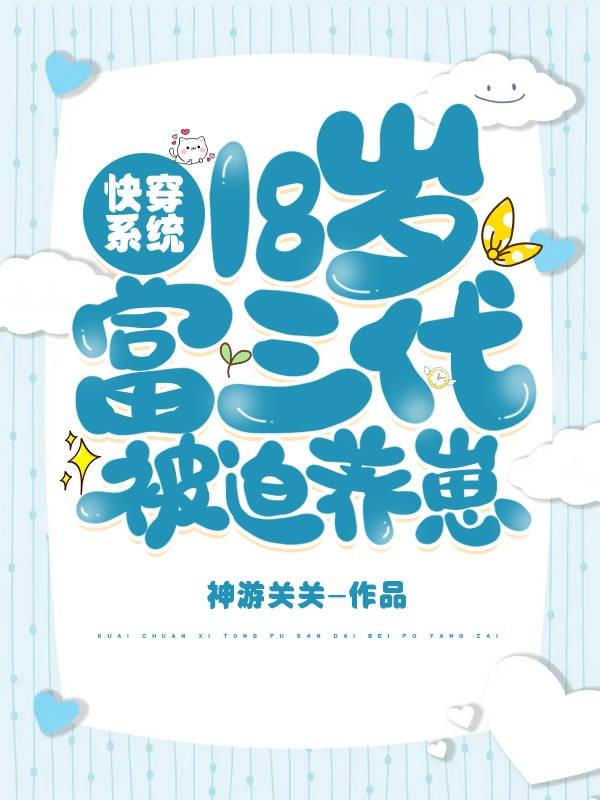 求快穿系统：18岁富三代被迫养崽小说免费资源