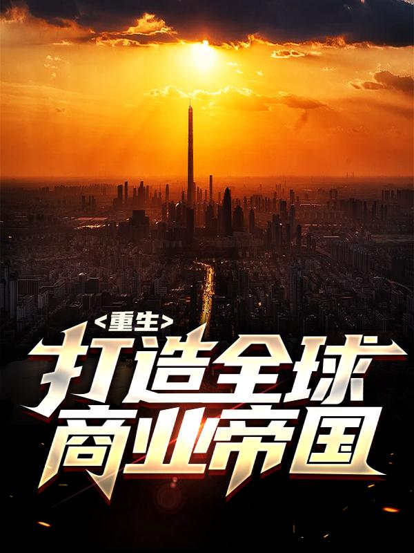 小说《重生：打造全球商业帝国》在线全文阅读