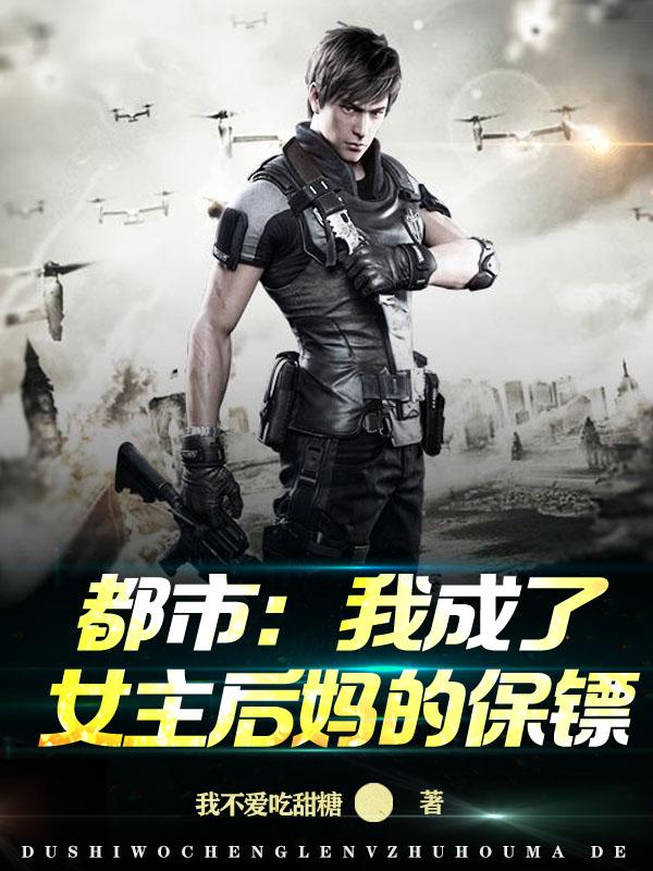 小说《都市：我成了女主后妈的保镖》在线全文阅读