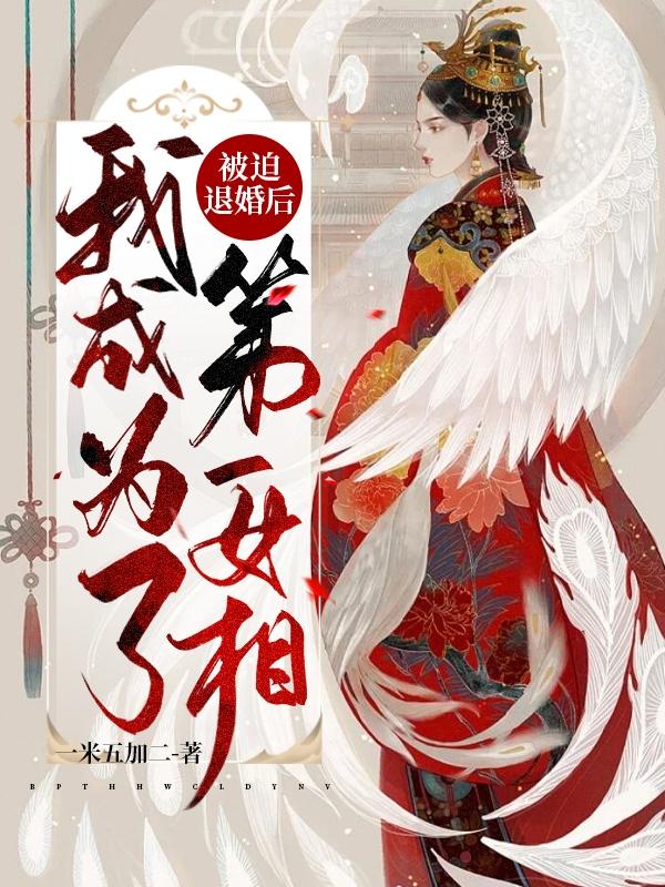 被迫退婚后，我成为了第一女相！一米五加二，被迫退婚后，我成为了第一女相！小说免费阅读