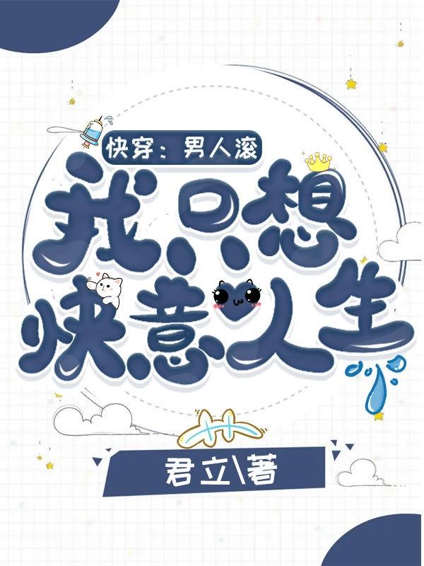 快穿：男人滚，我只想快意人生君立，快穿：男人滚，我只想快意人生小说免费阅读
