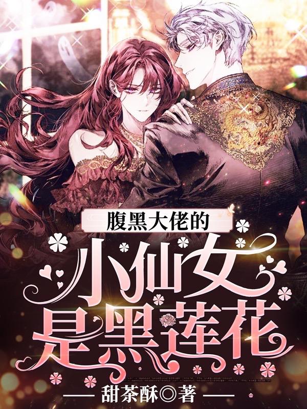 求腹黑大佬的小仙女是黑莲花小说免费资源
