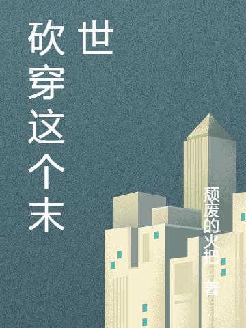 小说《砍穿这个末世》在线全文阅读