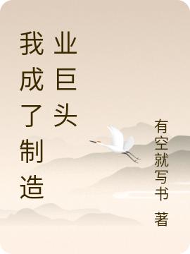 求我成了制造业巨头小说免费资源