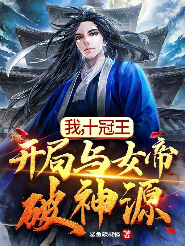 求我，十冠王，开局与女帝破神源小说免费资源