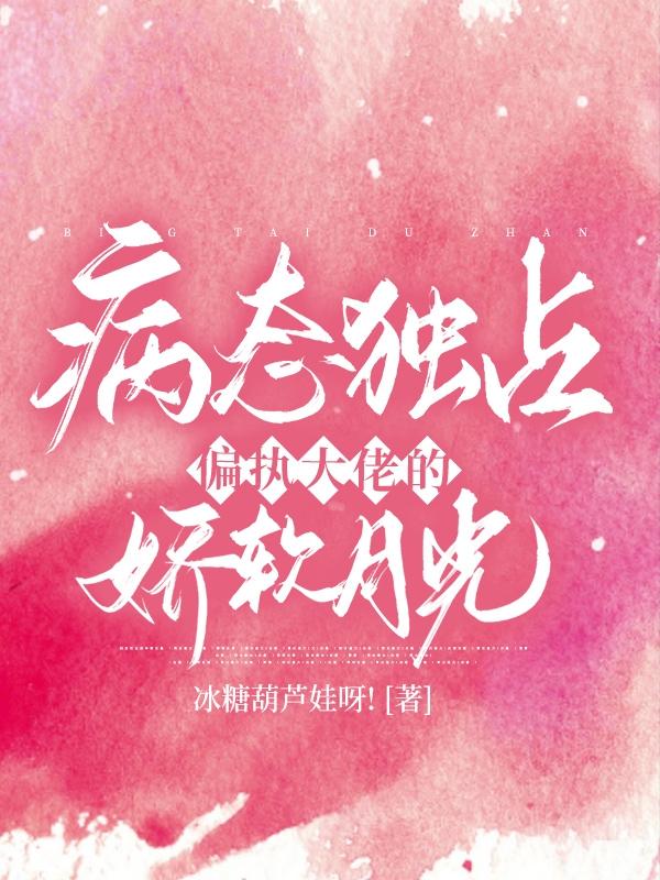 小说《病态独占：偏执大佬的娇软月光》在线全文阅读