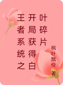 求王者系统之开局获得白叶碎片小说免费资源