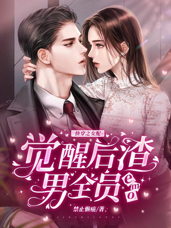 完整版《快穿之女配觉醒后渣男全员emo》txt下载